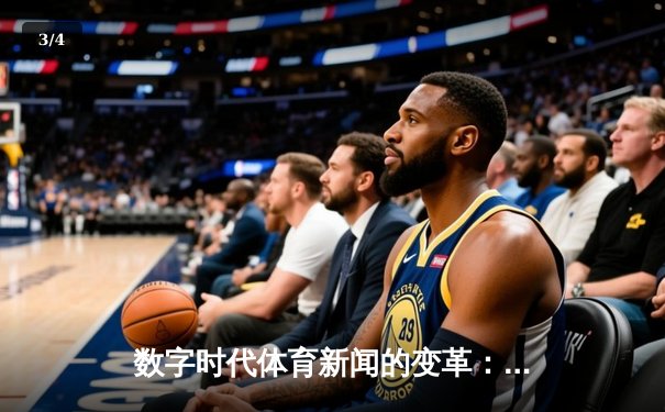 数字时代体育新闻的变革：从信息传递到沉浸体验 - 3