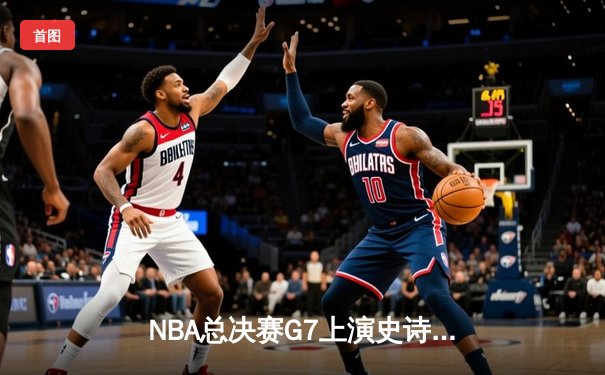 NBA总决赛G7上演史诗逆转：勇士队加时险胜绿军，库里狂砍43分加冕FMVP