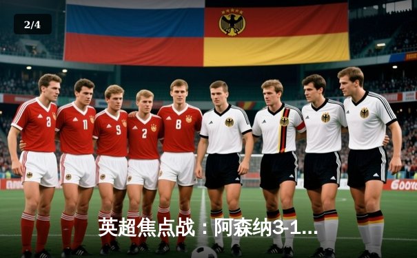 英超焦点战：阿森纳3-1力克曼联，萨卡传射建功 - 2