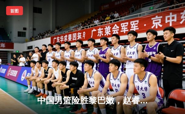 中国男篮险胜黎巴嫩，赵睿独砍28分助队晋级亚洲杯四强