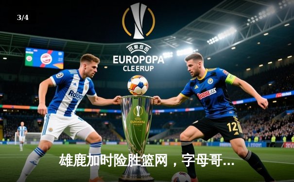 雄鹿加时险胜篮网，字母哥44分创赛季新高 - 3