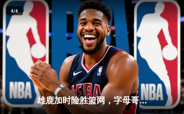 雄鹿加时险胜篮网，字母哥狂砍44分率队逆转取胜 - 4