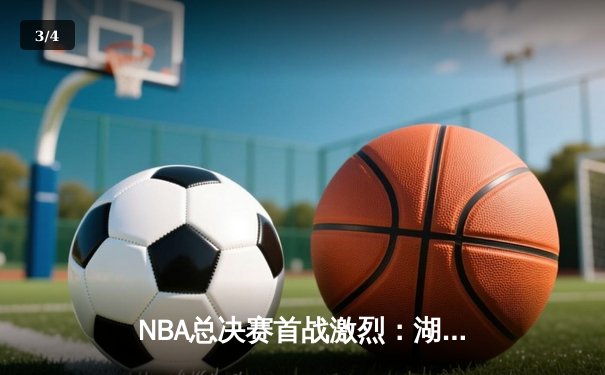 NBA总决赛首战激烈：湖人险胜绿军，詹姆斯关键时刻率队逆转 - 3