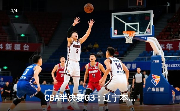 CBA半决赛G3：辽宁本钢加时逆转广东宏远，赵继伟33+8+5率队夺赛点 - 4