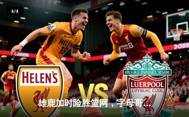 雄鹿加时险胜篮网，字母哥44分主宰双加时大战 - 4