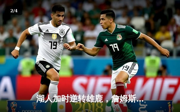 湖人加时逆转雄鹿，詹姆斯40+三双创历史纪录 - 2