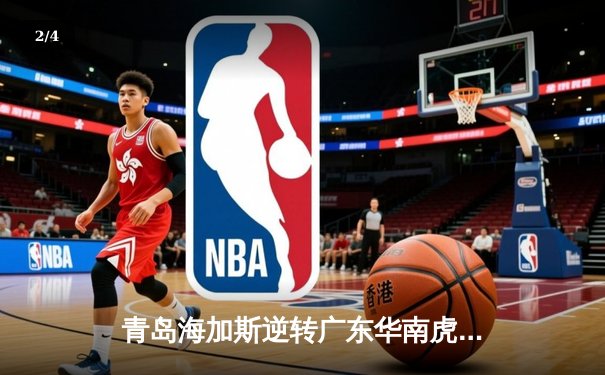 青岛海加斯逆转广东华南虎 CBA季后赛次轮上演惊天翻盘 - 2