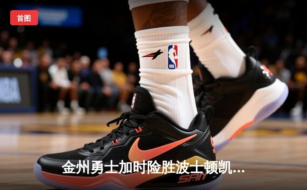 金州勇士加时险胜波士顿凯尔特人，库里独揽45分率队豪取八连胜