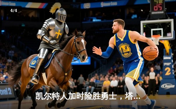 凯尔特人加时险胜勇士，塔图姆44分率队豪取八连胜 - 4