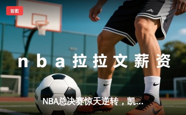 NBA总决赛惊天逆转，凯尔特人加时险胜勇士夺队史第18冠