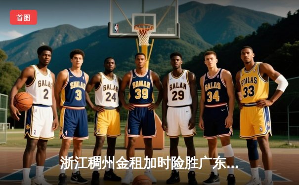 浙江稠州金租加时险胜广东宏远，吴前狂砍38分率队豪取八连胜